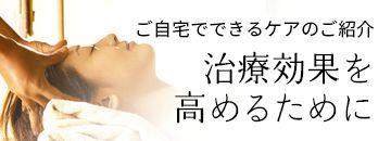 ご自宅でできるケアのご紹介治療効果を高めるために